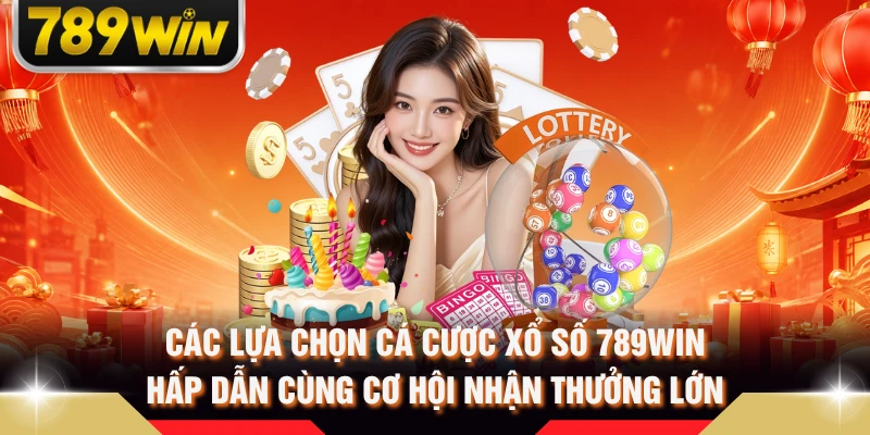 Các lựa chọn cá cược xổ số 789WIN hấp dẫn cùng cơ hội nhận thưởng lớn