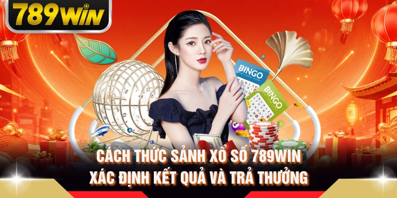 Cách thức sảnh xổ số 789WIN xác định kết quả và trả thưởng 