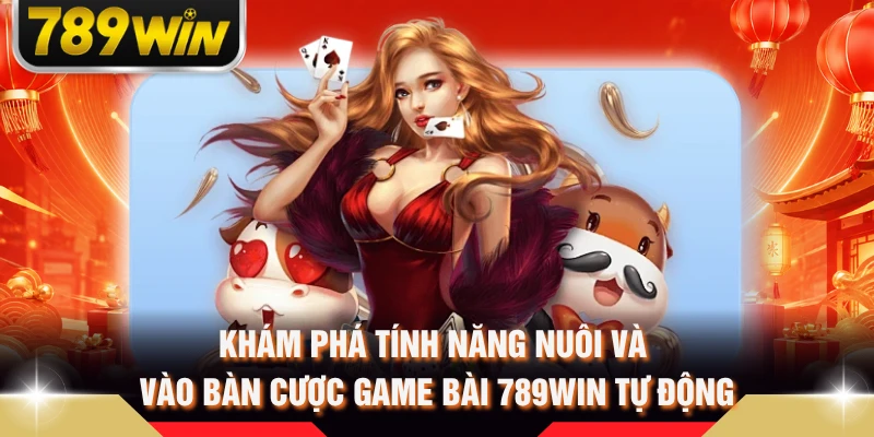 Khám phá tính năng nuôi và vào bàn cược game bài 789WIN tự động 