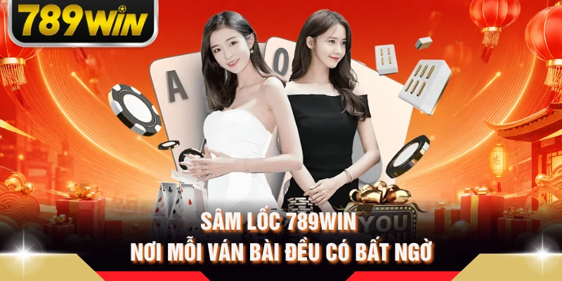 Sâm Lốc 789WIN - Nơi mỗi ván bài đều có bất ngờ 