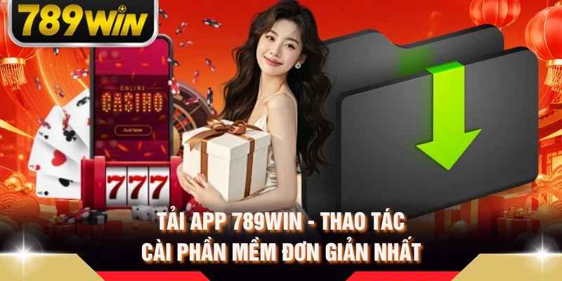 Tải App 789WIN - Thao Tác Cài Phần Mềm Đơn Giản Nhất
