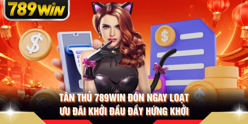 Tân thủ 789WIN đón ngay loạt ưu đãi khởi đầu đầy hứng khởi 