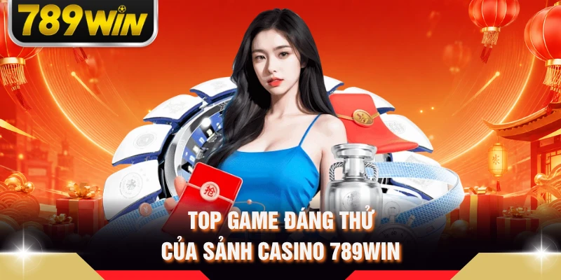 Top game đáng thử của sảnh casino 789WIN