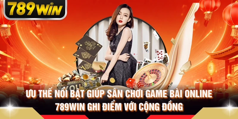 Ưu thế nổi bật giúp sân chơi game bài online 789WIN ghi điểm với cộng đồng 